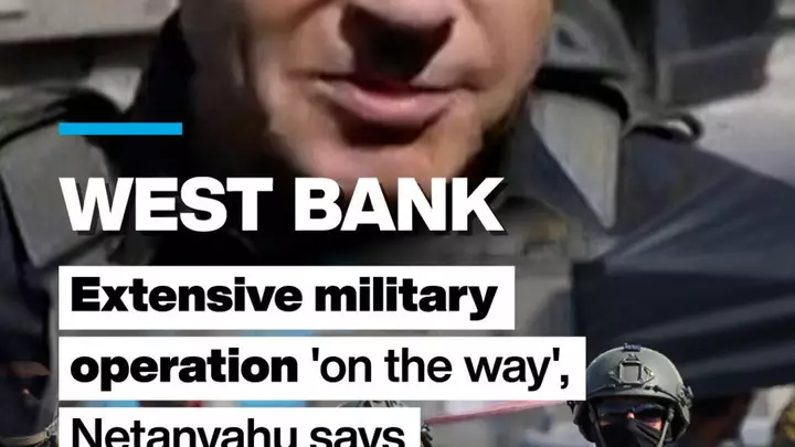 West Bank: Extensive military operation 'on the way', Netanyahu says